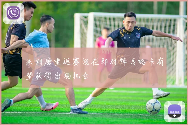 米利唐重返赛场在即对阵马略卡有望获得出场机会