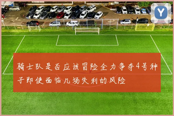 骑士队是否应该冒险全力争夺4号种子即使面临几场失利的风险